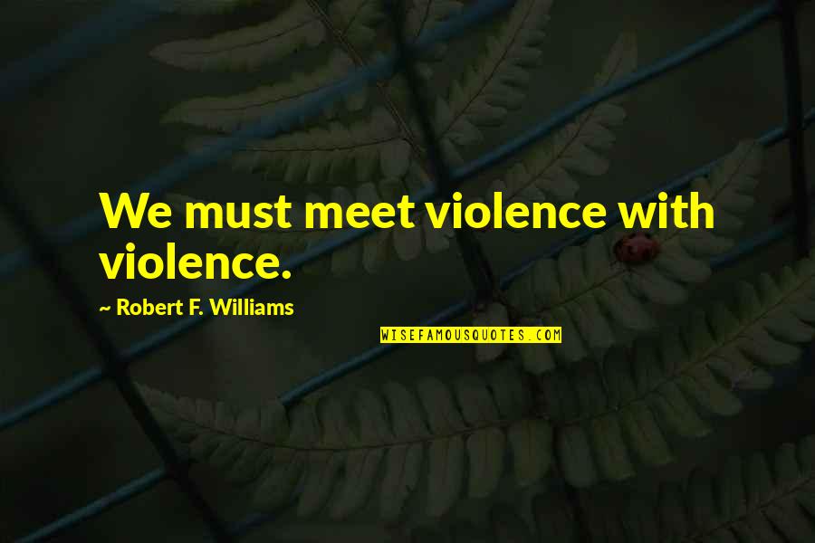Kerstens Midwest Quotes By Robert F. Williams: We must meet violence with violence. Kerstens Midwest Quotes By Robert F. Williams: We must meet violence with violence.