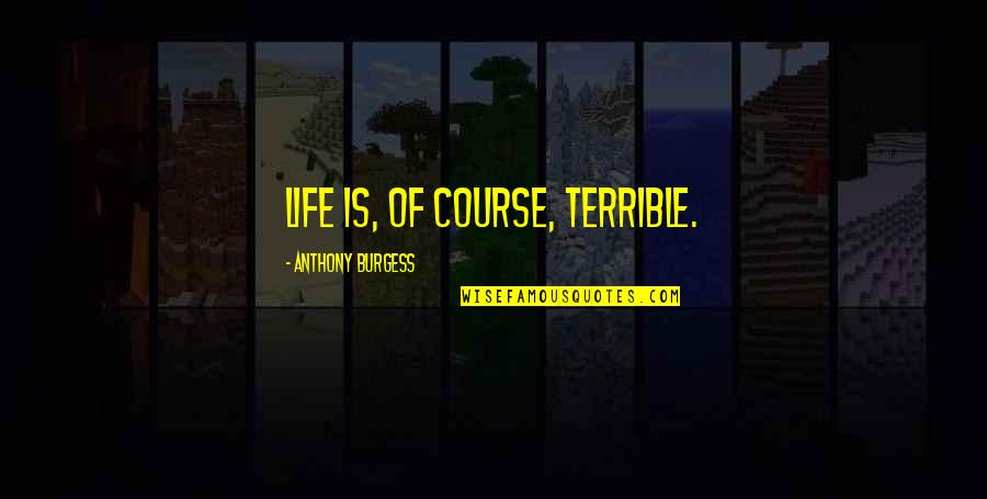 Kerstin Emhoff Quotes By Anthony Burgess: Life is, of course, terrible. Kerstin Emhoff Quotes By Anthony Burgess: Life is, of course, terrible.