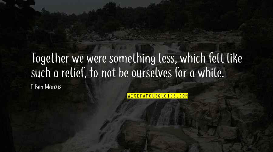 Kerswell Shetland Quotes By Ben Marcus: Together we were something less, which felt like