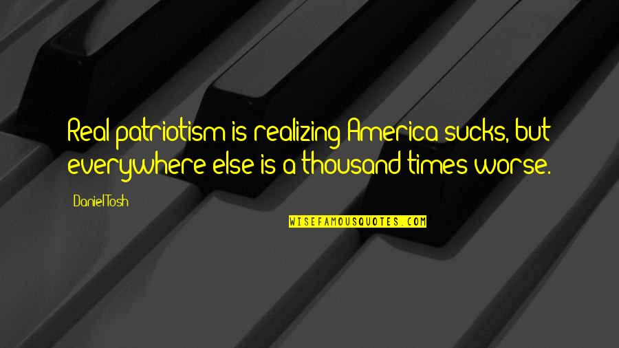 Kert Szet Quotes By Daniel Tosh: Real patriotism is realizing America sucks, but everywhere Kert Szet Quotes By Daniel Tosh: Real patriotism is realizing America sucks, but everywhere