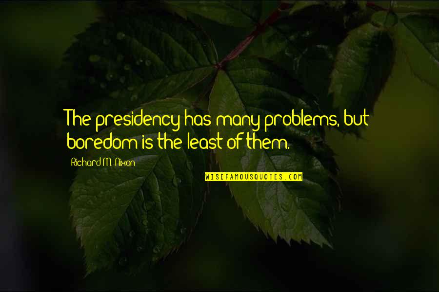 Kert Szet Quotes By Richard M. Nixon: The presidency has many problems, but boredom is Kert Szet Quotes By Richard M. Nixon: The presidency has many problems, but boredom is