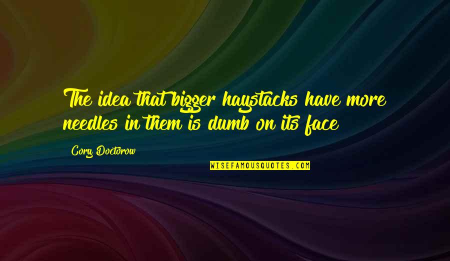Kertben Arany Quotes By Cory Doctorow: The idea that bigger haystacks have more needles