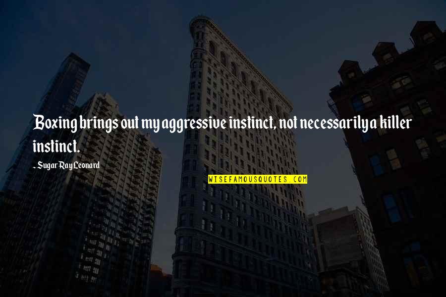 Kerton Art Quotes By Sugar Ray Leonard: Boxing brings out my aggressive instinct, not necessarily