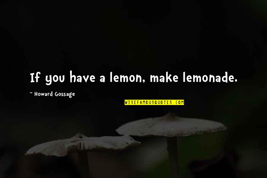Kerttu Nurminen Quotes By Howard Gossage: If you have a lemon, make lemonade.