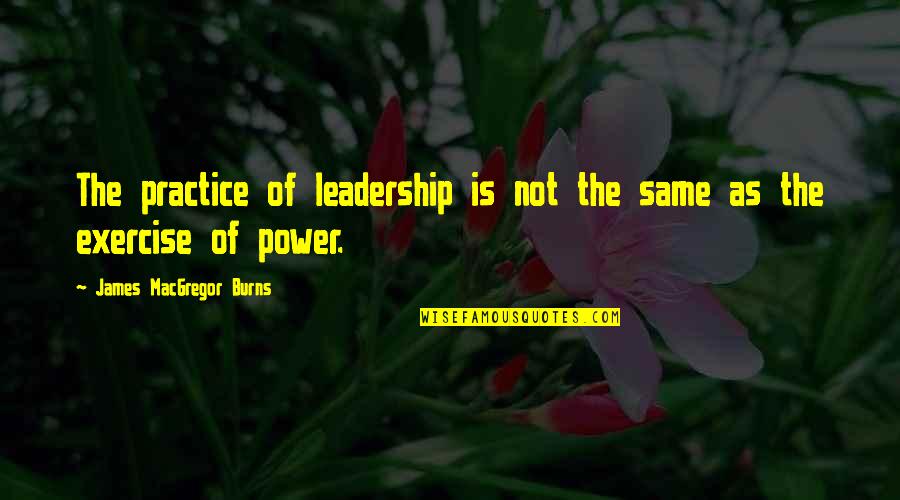 Kertu Saarits Quotes By James MacGregor Burns: The practice of leadership is not the same