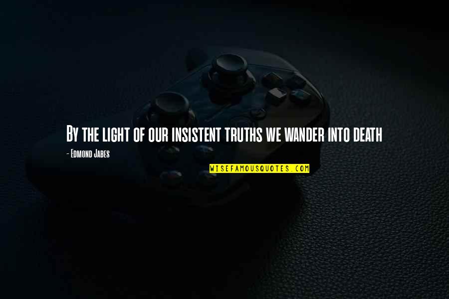 Kerugian Adalah Quotes By Edmond Jabes: By the light of our insistent truths we Kerugian Adalah Quotes By Edmond Jabes: By the light of our insistent truths we
