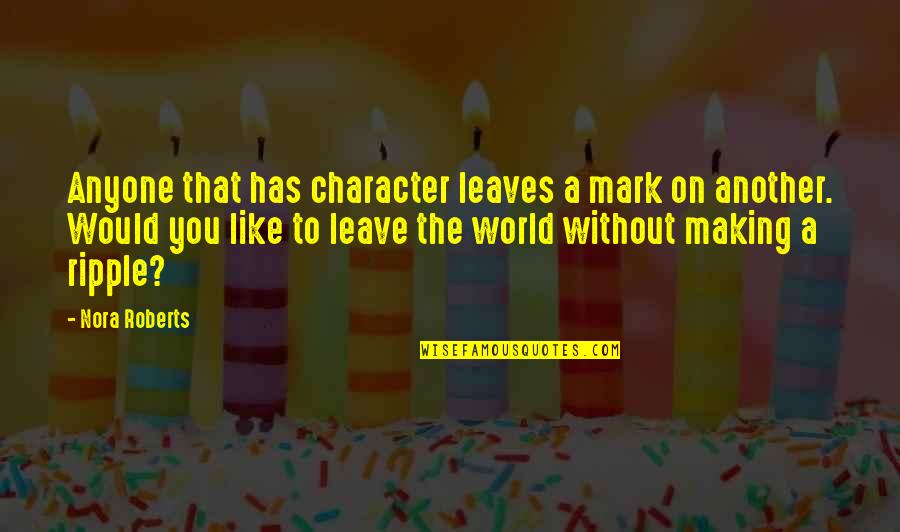 Kerusuhan Di Quotes By Nora Roberts: Anyone that has character leaves a mark on Kerusuhan Di Quotes By Nora Roberts: Anyone that has character leaves a mark on