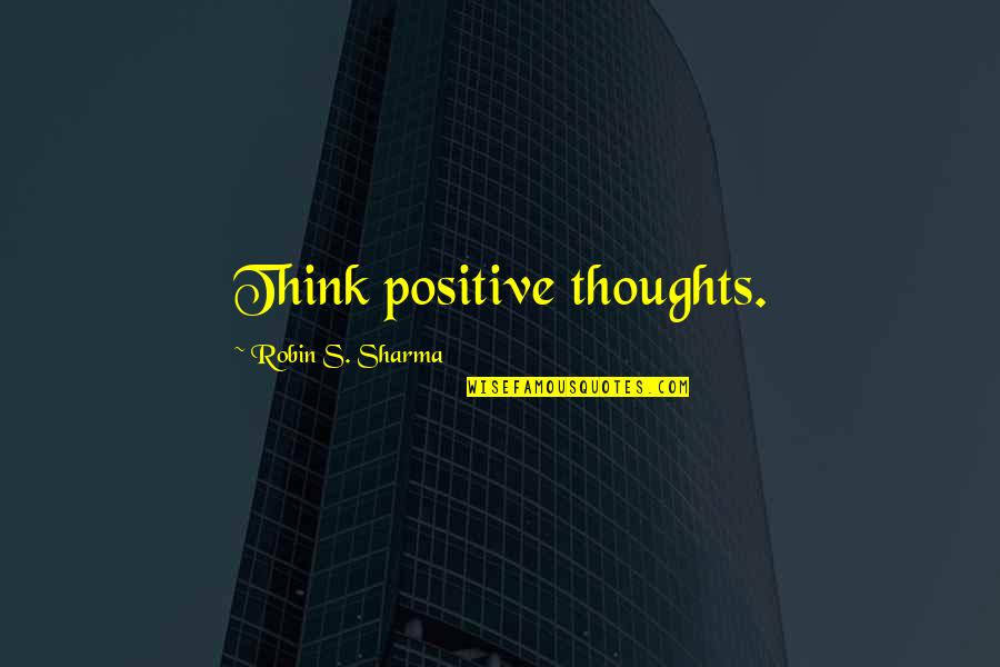 Kervelsoep Quotes By Robin S. Sharma: Think positive thoughts.