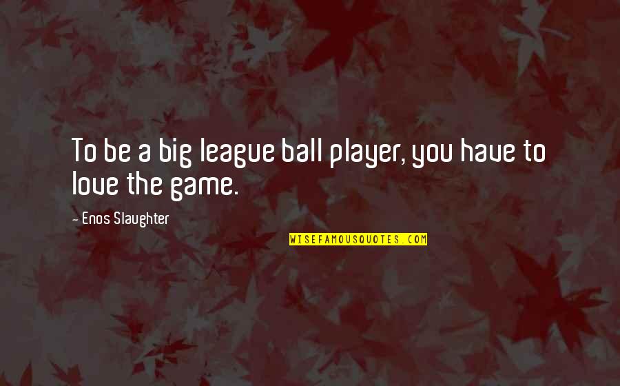 Kervyn De Lettenhove Quotes By Enos Slaughter: To be a big league ball player, you Kervyn De Lettenhove Quotes By Enos Slaughter: To be a big league ball player, you