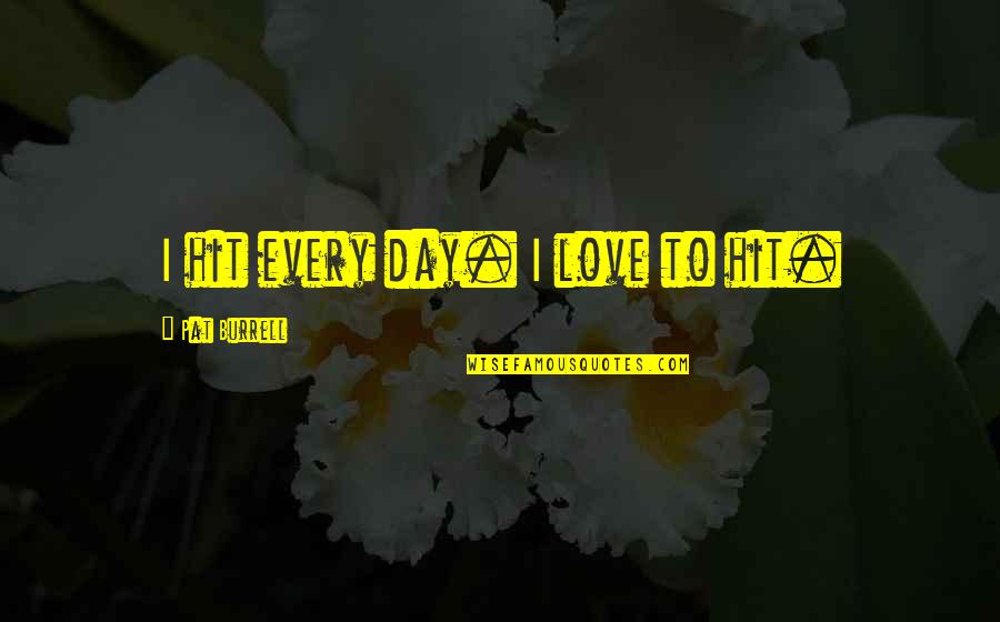 Kervyn De Lettenhove Quotes By Pat Burrell: I hit every day. I love to hit. Kervyn De Lettenhove Quotes By Pat Burrell: I hit every day. I love to hit.