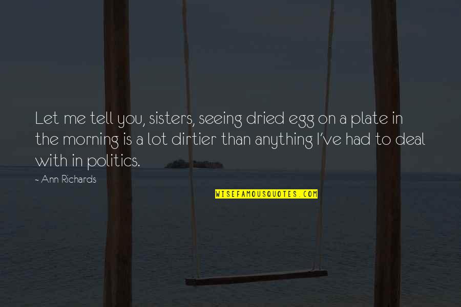 Kerygma Inspirational Quotes By Ann Richards: Let me tell you, sisters, seeing dried egg