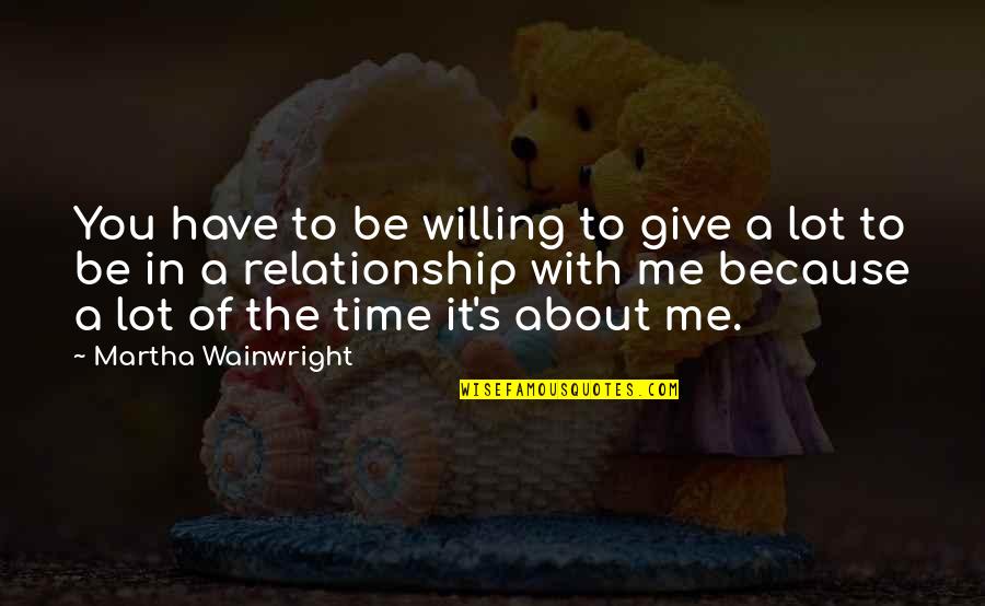 Keryl Watkins Quotes By Martha Wainwright: You have to be willing to give a Keryl Watkins Quotes By Martha Wainwright: You have to be willing to give a