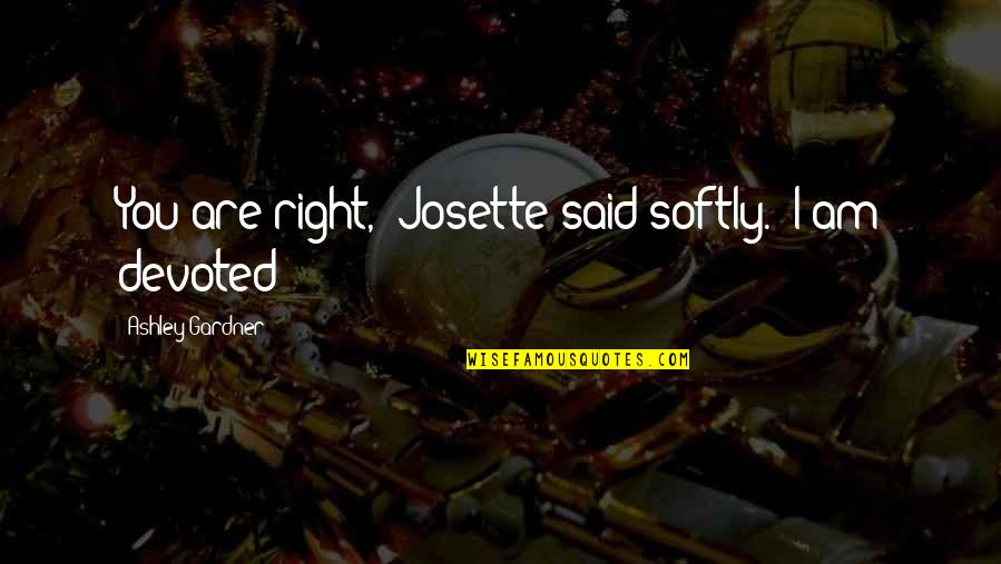 Kesakitan Pada Quotes By Ashley Gardner: You are right," Josette said softly. "I am Kesakitan Pada Quotes By Ashley Gardner: You are right," Josette said softly. "I am