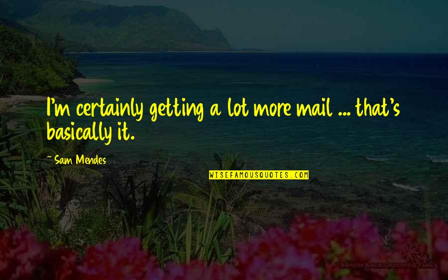 Kesana Kesini Quotes By Sam Mendes: I'm certainly getting a lot more mail ...