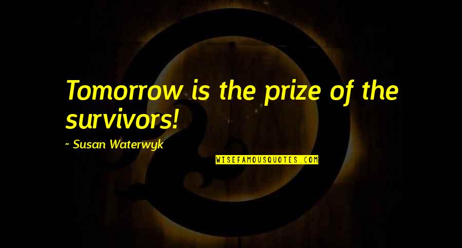 Kesana Kesini Quotes By Susan Waterwyk: Tomorrow is the prize of the survivors!
