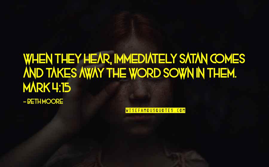 Kesatria Quotes By Beth Moore: When they hear, immediately Satan comes and takes