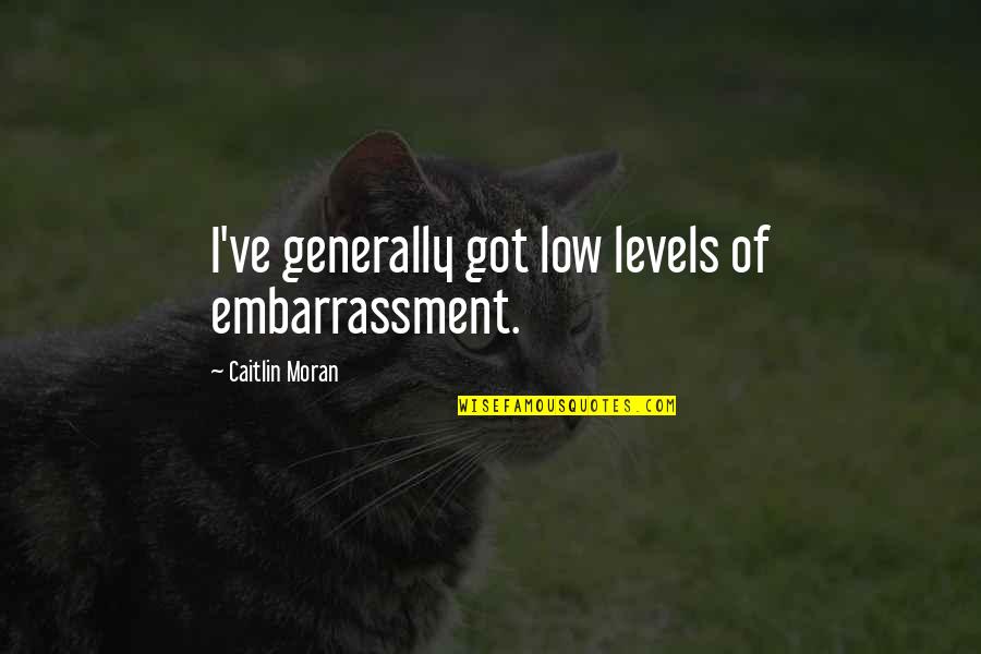 Kesatuan Guru Quotes By Caitlin Moran: I've generally got low levels of embarrassment. Kesatuan Guru Quotes By Caitlin Moran: I've generally got low levels of embarrassment.