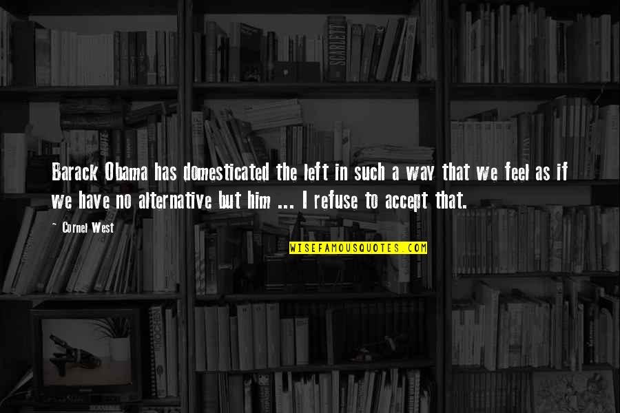 Kesatuan Guru Quotes By Cornel West: Barack Obama has domesticated the left in such Kesatuan Guru Quotes By Cornel West: Barack Obama has domesticated the left in such