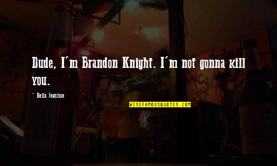 Kesc Online Quotes By Bella Jeanisse: Dude, I'm Brandon Knight. I'm not gonna kill Kesc Online Quotes By Bella Jeanisse: Dude, I'm Brandon Knight. I'm not gonna kill