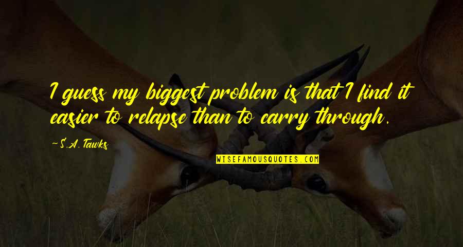 Kesejahteraan Psikologis Quotes By S.A. Tawks: I guess my biggest problem is that I