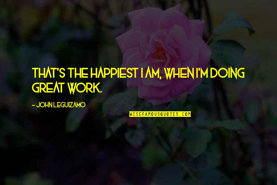 Keseluruhan In English Quotes By John Leguizamo: That's the happiest I am, when I'm doing