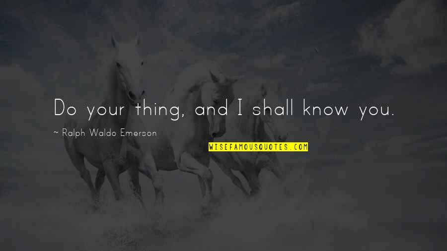 Kesempatan Bisnis Quotes By Ralph Waldo Emerson: Do your thing, and I shall know you.