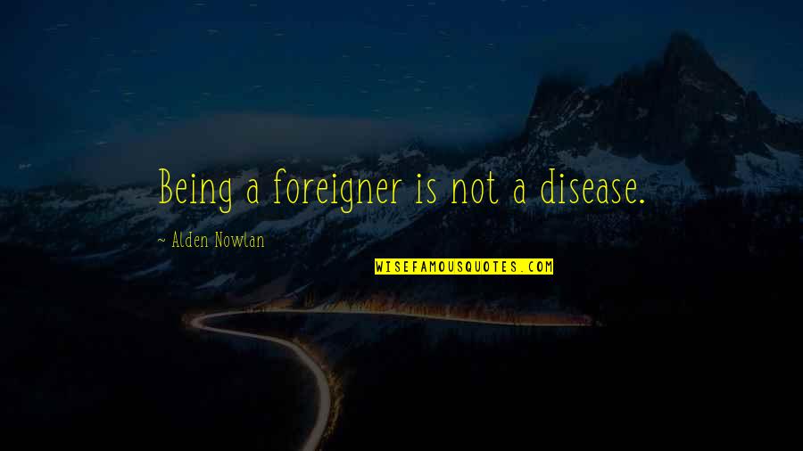 Kesenek Quotes By Alden Nowlan: Being a foreigner is not a disease.