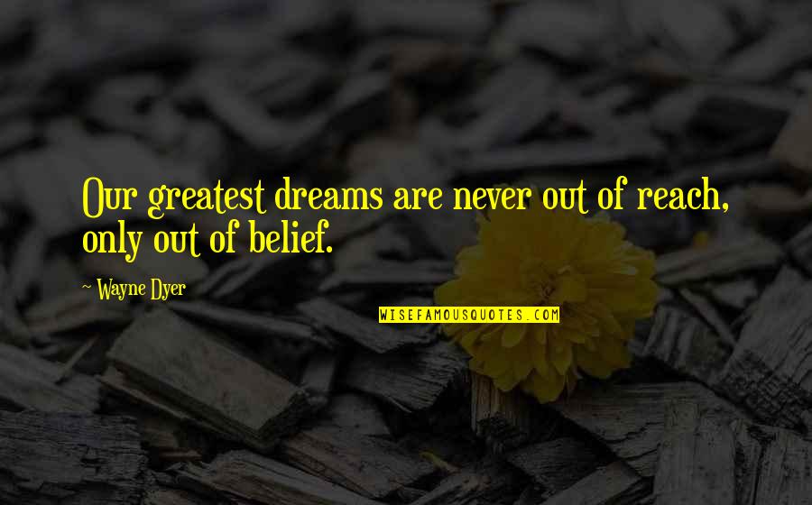 Kesepaduan Nasional Quotes By Wayne Dyer: Our greatest dreams are never out of reach,