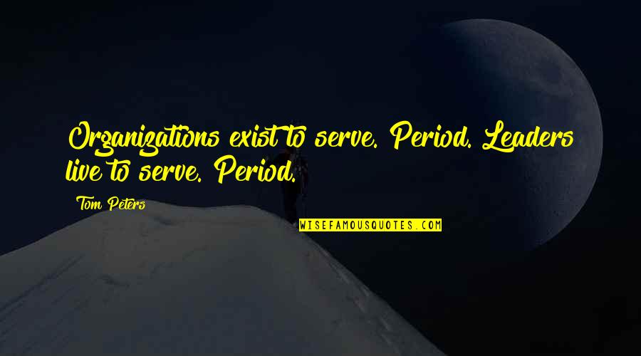 Keseragaman Dalam Quotes By Tom Peters: Organizations exist to serve. Period. Leaders live to