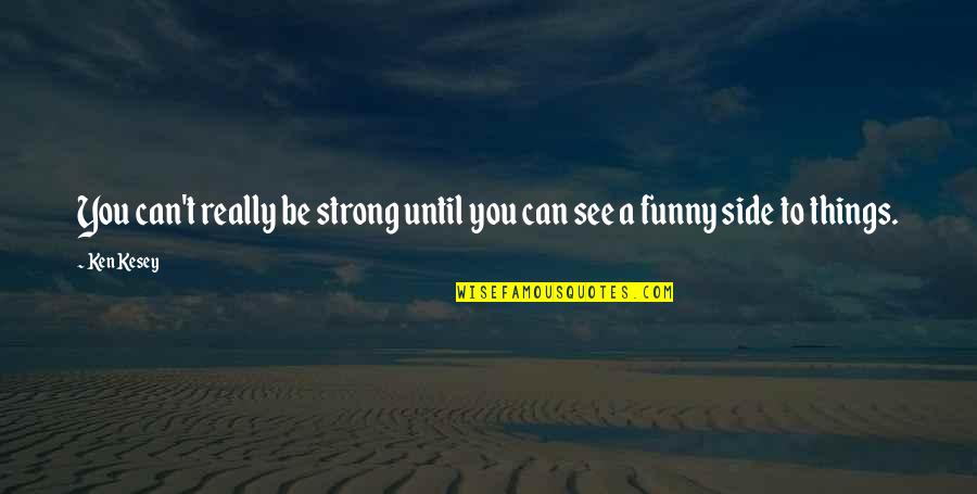 Kesey Quotes By Ken Kesey: You can't really be strong until you can