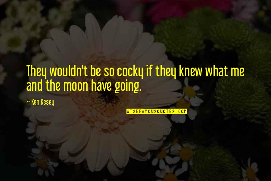 Kesey Quotes By Ken Kesey: They wouldn't be so cocky if they knew