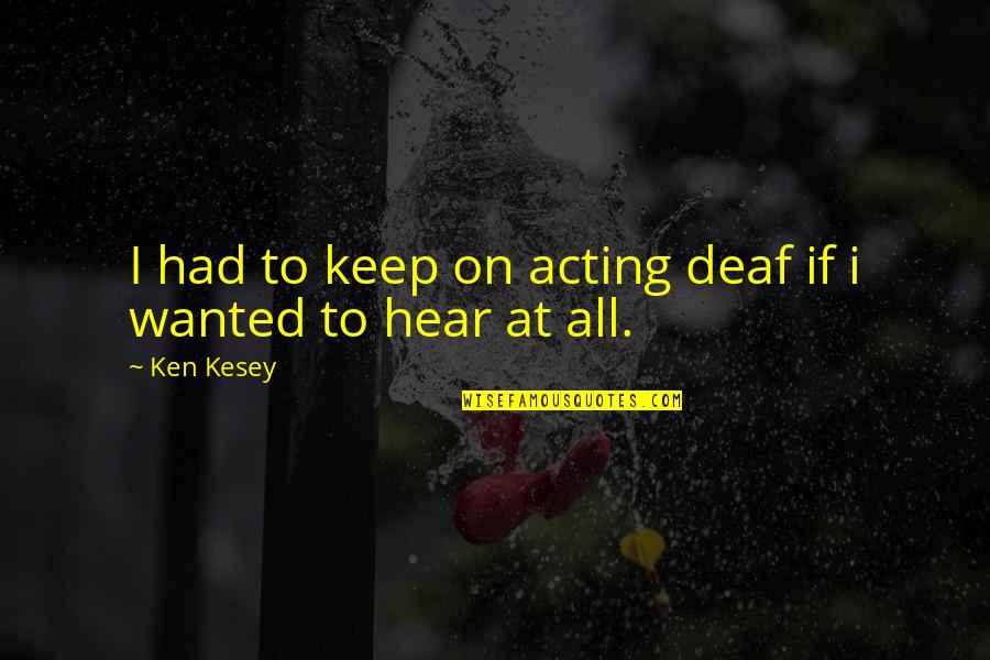 Kesey Quotes By Ken Kesey: I had to keep on acting deaf if