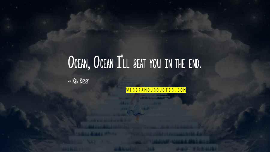 Kesey Quotes By Ken Kesey: Ocean, Ocean I'll beat you in the end.