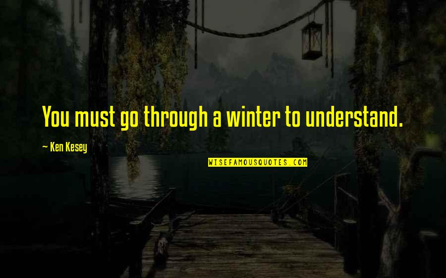 Kesey Quotes By Ken Kesey: You must go through a winter to understand.