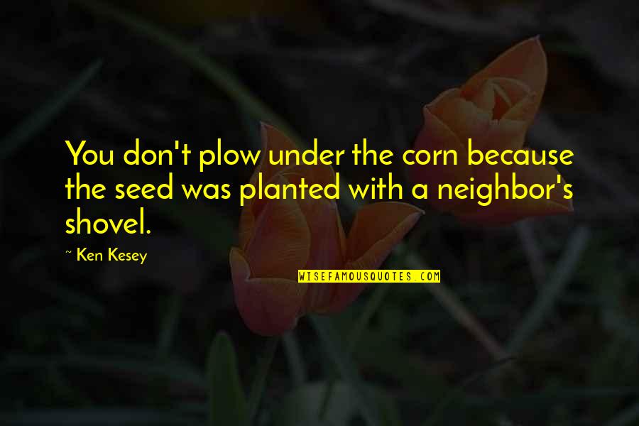 Kesey Quotes By Ken Kesey: You don't plow under the corn because the