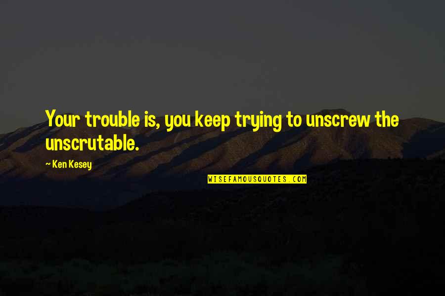 Kesey Quotes By Ken Kesey: Your trouble is, you keep trying to unscrew