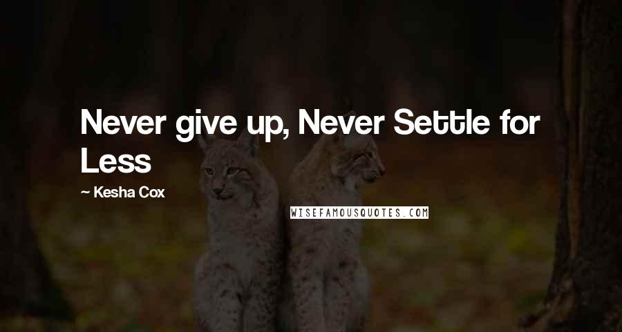 Kesha Cox quotes: Never give up, Never Settle for Less