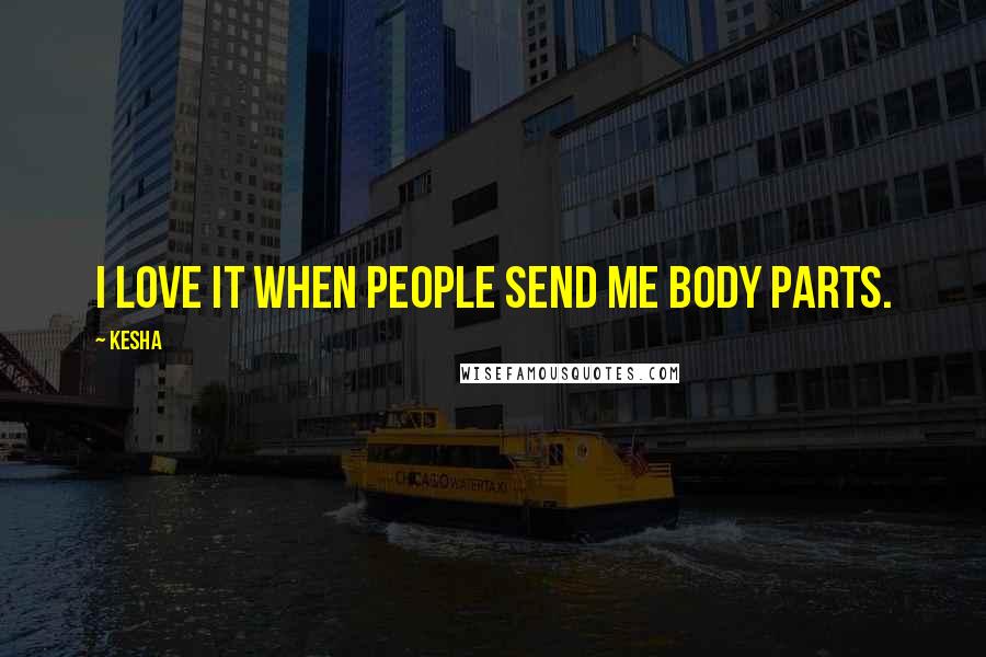 Kesha quotes: I love it when people send me body parts.