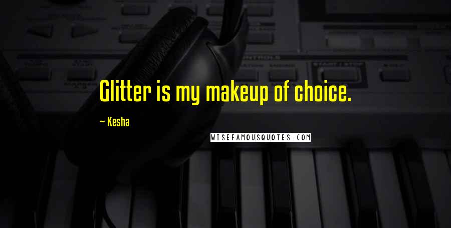 Kesha quotes: Glitter is my makeup of choice.