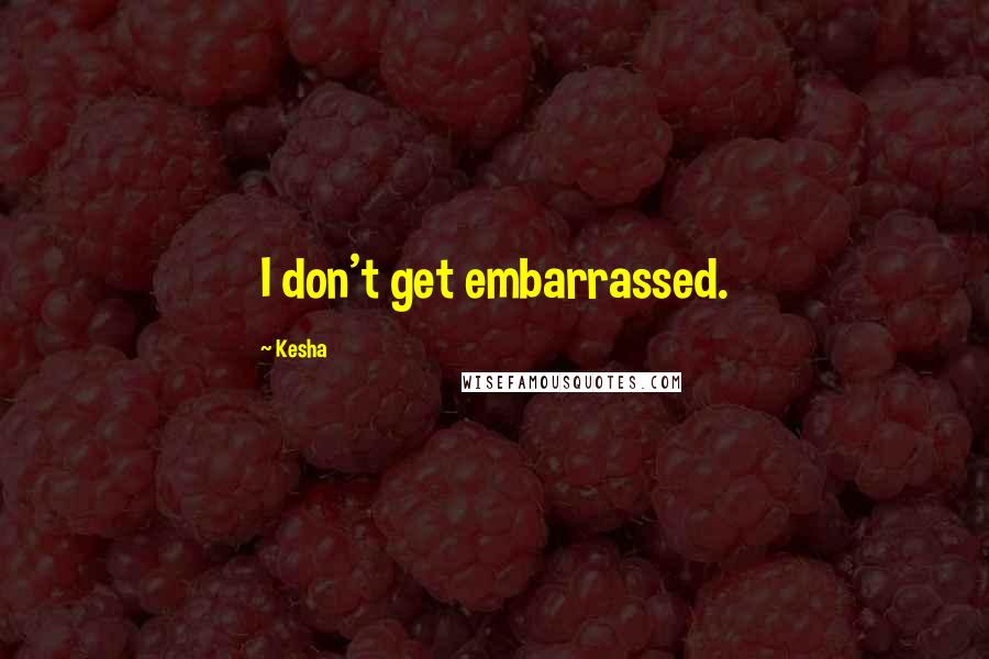 Kesha quotes: I don't get embarrassed.