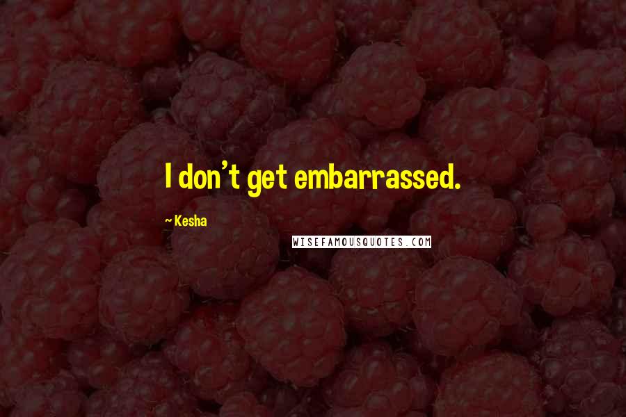 Kesha quotes: I don't get embarrassed.
