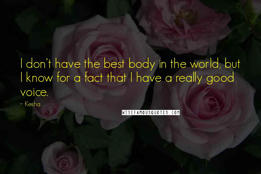 Kesha quotes: I don't have the best body in the world, but I know for a fact that I have a really good voice.