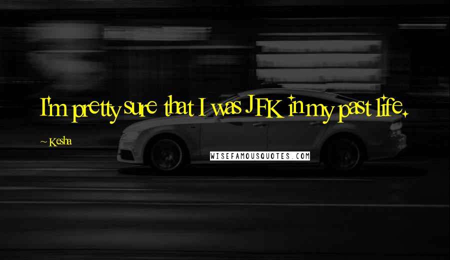 Kesha quotes: I'm pretty sure that I was JFK in my past life.