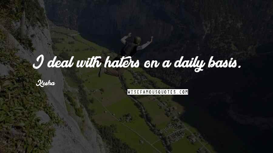 Kesha quotes: I deal with haters on a daily basis.