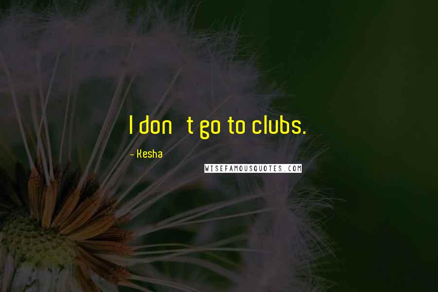 Kesha quotes: I don't go to clubs.