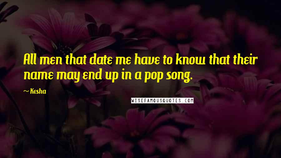 Kesha quotes: All men that date me have to know that their name may end up in a pop song.