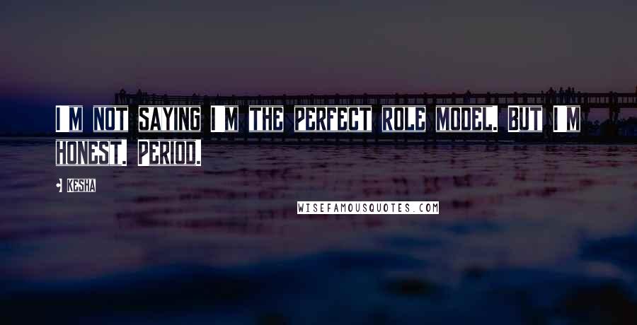 Kesha quotes: I'm not saying I'm the perfect role model. But I'm honest. Period.