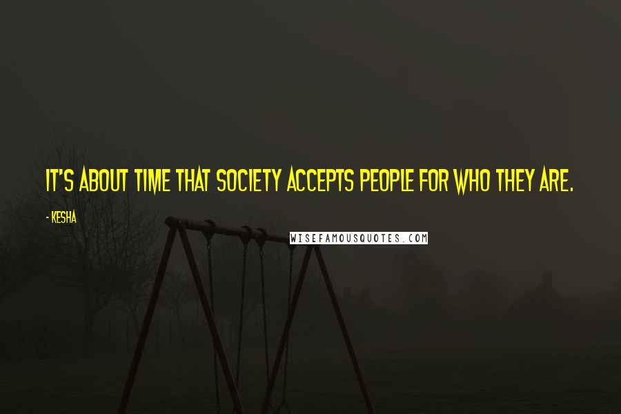 Kesha quotes: It's about time that society accepts people for who they are.