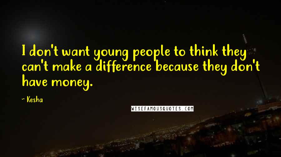 Kesha quotes: I don't want young people to think they can't make a difference because they don't have money.