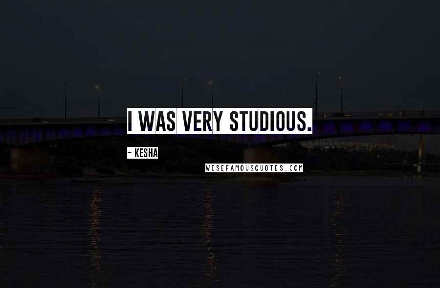 Kesha quotes: I was very studious.